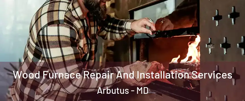  Wood Furnace Repair And Installation Services Arbutus - MD